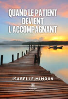 Couverture du livre « Quand le patient devient l'accompagnant » de Isabelle Mimoun aux éditions Le Lys Bleu