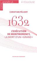 Couverture du livre « 1632 : l'éxécution de Montmorency la mort d'un grand » de Christian Peligry aux éditions Midi-pyreneennes