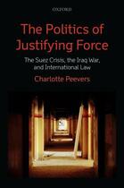 Couverture du livre « The Politics of Justifying Force: The Suez Crisis, the Iraq War, and I » de Peevers Charlotte aux éditions Oup Oxford