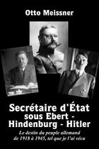 Couverture du livre « Secrétaire d'État sous Ebert - Hindenburg - Hitler : Le destin du peuple allemand de 1918 à 1945, tel que je l'ai vécu » de Otto Meissner aux éditions Lulu