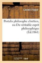 Couverture du livre « Portalis philosophe chretien, ou du veritable esprit philosophique » de Fregier aux éditions Hachette Bnf