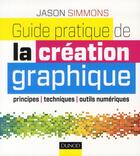 Couverture du livre « Guide pratique de la création graphique ; principes, techniques et outils numériques » de Jason Simmons aux éditions Dunod