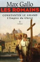 Couverture du livre « Les Romains - Constantin le grand, L'Empire du Christ : Constantin le Grand L'Empire du Christ » de Max Gallo aux éditions Fayard