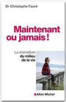 Couverture du livre « Maintenant ou jamais ! la transition du milieu de la vie » de Christophe Faure aux éditions Albin Michel