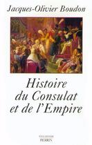 Couverture du livre « Histoire du Consulat et de l'Empire 1799-1815 » de Boudon J-O. aux éditions Perrin