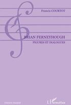 Couverture du livre « Brian Ferneyhough ; figures et dialogues » de Francis Courtot aux éditions L'harmattan