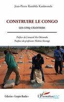 Couverture du livre « Construire le Congo ; les cinq chantiers » de Jean-Pierre Kambila Kankwende aux éditions L'harmattan