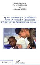 Couverture du livre « Quelle politique de défense pour la france à l'heure de l'élection présidentielle de 2007 ? » de Pierre Pascallon et Stephane Morin aux éditions Editions L'harmattan