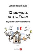 Couverture du livre « 12 innovations pour la France : le projet collaboratif des citoyens » de Sebastien Taupin et Nicolas Taupin aux éditions Editions Du Net