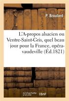 Couverture du livre « L'a-propos alsacien ou ventre-saint-gris, quel beau jour pour la france, opera-vaudeville en 1 acte » de Broulard P. aux éditions Hachette Bnf