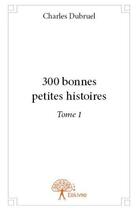 Couverture du livre « 300 bonnes petites histoires - t01 - 300 bonnes petites histoires » de Charles Dubruel aux éditions Edilivre