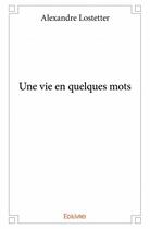 Couverture du livre « Une vie en quelques mots » de Alexandre Lostetter aux éditions Edilivre