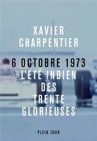 Couverture du livre « 6 octobre 1973, l'été indien des Trente Glorieuses » de Xavier Charpentier aux éditions Plein Jour