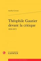 Couverture du livre « Théophile Gautier devant la critique ; 1830-1872 » de Aurelia Cervoni aux éditions Classiques Garnier