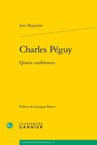 Couverture du livre « Charles Péguy : Quatre conférences » de Jean Hyppolite aux éditions Classiques Garnier