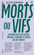 Couverture du livre « Morts ou vifs - contribution a une ecologie pratique, theorique et sensible des arts vivants » de Julie Sermon aux éditions Editions B42