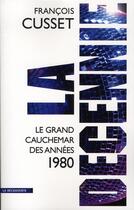 Couverture du livre « La décennie ; le grand cauchemar des années 1980 » de Francois Cusset aux éditions La Decouverte