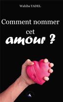 Couverture du livre « Comment nommer cet amour ? » de Yadel Wahiba aux éditions Livre Story Editions