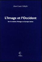 Couverture du livre « L'image et l'occident ; pour une histoire de l'idée d'image en Europe latine » de Jean Louis Schefer aux éditions P.o.l