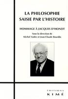 Couverture du livre « La philosophie saisie par l'histoire ; hommage à Jacques d'Hondt » de Jean-Claude Bourdin et Michel Vadee aux éditions Kime
