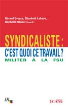 Couverture du livre « Syndicaliste : c'est quoi ce travail ; militer à la FSU » de Gerard Grosse et Elizabeth Labaye et Michelle Olivier aux éditions Syllepse