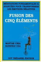 Couverture du livre « Fusion des cinq éléments ; méditations fondamentales 1 avancées pour transformer les émotions négatives » de Mantak Chia aux éditions Guy Trédaniel