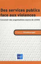 Couverture du livre « Des services publics face aux  violences ; concevoir des organisations source de civilité » de Francis Guinsbourger aux éditions Anact