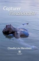 Couverture du livre « Capturer l'insaisissable » de Claudia Lea Messineo aux éditions Le Lys Bleu