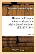 Couverture du livre « Histoire de l'Empire ottoman, depuis son origine jusqu'à nos jours. Tome 12 (Éd.1835-1843) » de Hammer-Purgstall J. aux éditions Hachette Bnf