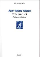 Couverture du livre « Trouver ici ; reliques & lisières » de Jean-Marie Gleize aux éditions Seuil