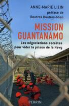 Couverture du livre « Mission Guantanamo ; les négociations secrètes pour vider la prison de la Navy » de Anne-Marie Lizin aux éditions Perrin