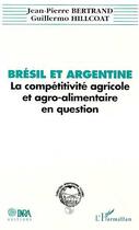 Couverture du livre « Brésil et Argentine : la compétitivite agricole et agro-alimentaire en question » de Jean-Pierre Bertrand et Guillermo Hillicoat aux éditions Editions L'harmattan