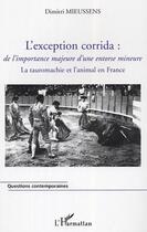 Couverture du livre « L'exception corrida - de l'importance majeure d'une entorse mineure - la tauromachie et l'animal en » de Dimitri Mieussens aux éditions Editions L'harmattan