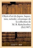 Couverture du livre « Objets d'art du Japon, laques, inro, netsuké, céramique de la collection de M. B. Kotschoubey » de Marcel Bing aux éditions Hachette Bnf