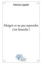 Couverture du livre « Maigrir et ne pas reprendre c'est fastoche ! » de Patricia Lepetit aux éditions Edilivre