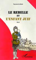 Couverture du livre « Le rebelle et l'enfant juif » de Raymond Juillard aux éditions Editions L'harmattan