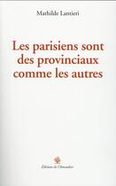 Couverture du livre « Les parisiens sont des provinciaux comme les autres » de Mathilde Lantieri aux éditions L'amandier