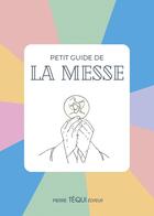 Couverture du livre « Petit guide de la messe » de Juliette Boüan Du Chef Du Bos aux éditions Tequi