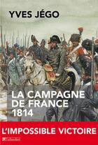 Couverture du livre « La campagne de france 1814 - l'impossible victoire » de Jego Yves aux éditions Tallandier