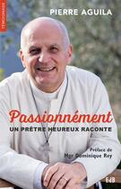 Couverture du livre « Passionnément ; un prêtre heureux raconte » de Pierre Aguila aux éditions Des Beatitudes