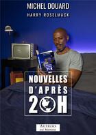 Couverture du livre « Nouvelles d'après 20 h » de Michel Douard et Harry Roselmack aux éditions Auteurs Du Monde