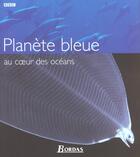 Couverture du livre « Planete Bleue ; Au Coeur Des Oceans » de Andrew Byatt et Alastair Fothergill et Martha Holmes aux éditions Bordas