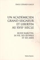 Couverture du livre « Un académicien grand seigneur et libertin au XVII siècle ; Bussy-Rabutin, sa vie, ses oeuvres et ses amis » de Emile Gerard-Gailly aux éditions Slatkine Reprints