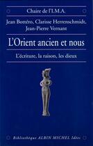 Couverture du livre « L'Orient ancien et nous ; l'écriture, la raison, les dieux » de Jean-Pierre Vernant et Clarisse Herrenschmidt et Jean Bottero aux éditions Albin Michel