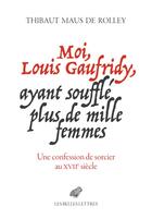 Couverture du livre « Moi, Louis Gaufridy, ayant soufflé plus de mille femmes : une confession de sorcier au XVIIe siècle » de Thibaut Maus De Rolley aux éditions Belles Lettres