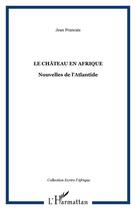 Couverture du livre « Le chateau en afrique - nouvelles de l'atlantide » de Jean Francais aux éditions Editions L'harmattan