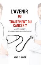 Couverture du livre « L'avenir du traitement du cancer ? : La vitamine B17 et la recherche d'un remède » de Hans C. Bayer aux éditions Books On Demand