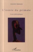 Couverture du livre « L'ironie du primate ; essais philosophiques » de Vincent Trovato aux éditions L'harmattan