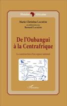 Couverture du livre « De l'Oubangui à la centrafrique, la construction d'un espace national » de Marie-Christine Lachese et Bernard Lachese aux éditions L'harmattan