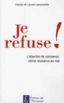 Couverture du livre « Je refuse ! ; l'objection de conscience, ultime résistance au mal » de Francois De Lacoste Lareymondie aux éditions Emmanuel